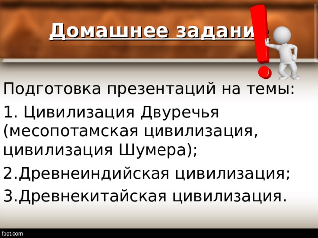  Домашнее задание   Подготовка презентаций на темы: 1. Цивилизация Двуречья (месопотамская цивилизация, цивилизация Шумера); 2.Древнеиндийская цивилизация; 3.Древнекитайская цивилизация. 