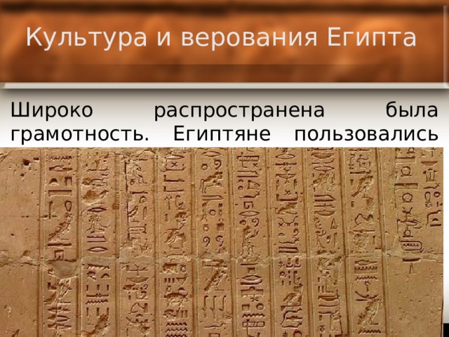 Культура и верования Египта Широко распространена была грамотность. Египтяне пользовались иероглифами. 