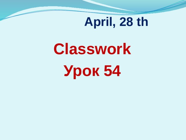 April, 28 th Classwork Урок 54 