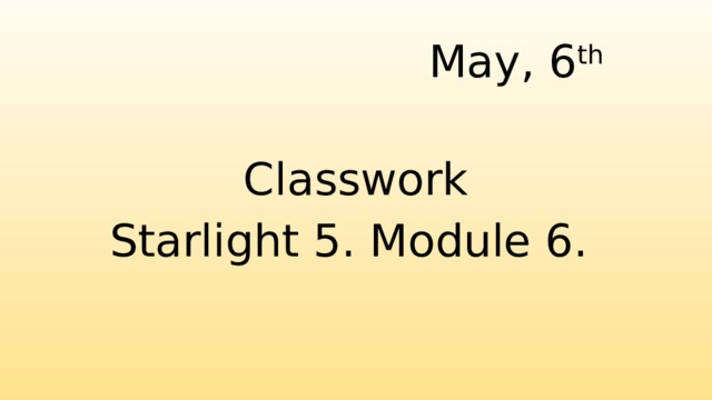 May, 6 th    Classwork Starlight 5. Module 6. 