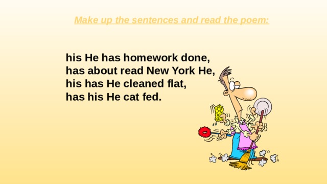Make up the sentences and read the poem: his He has homework done, has about read New York He, his has He cleaned flat, has his He cat fed. 