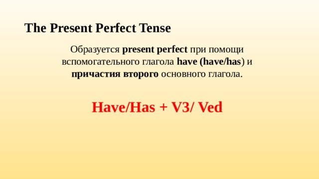 The Present Perfect Tense Образуется present perfect при помощи вспомогательного глагола have (have/has ) и причастия второго основного глагола. Have/Has + V3/ Ved   
