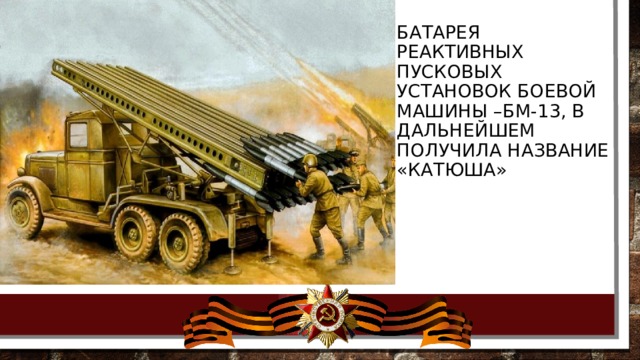 Батарея реактивных пусковых установок боевой машины –БМ-13, в дальнейшем получила название «катюша» 