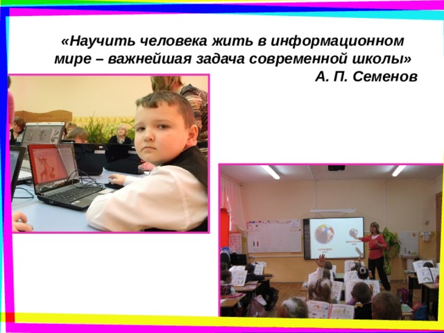 «Научить человека жить в информационном мире – важнейшая задача современной школы»        А. П. Семенов   