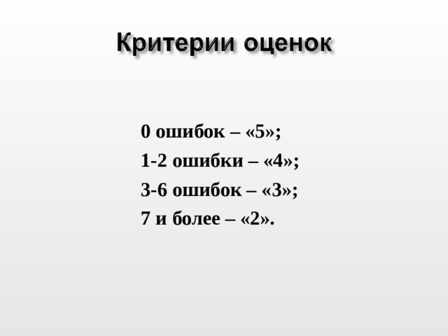 0 ошибок – «5»; 1-2 ошибки – «4»; 3-6 ошибок – «3»; 7 и более – «2». 