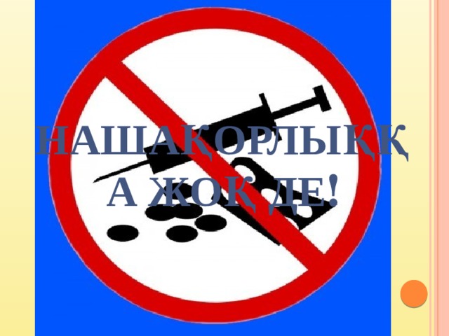 Нашақорлыққа жоқ де ! 