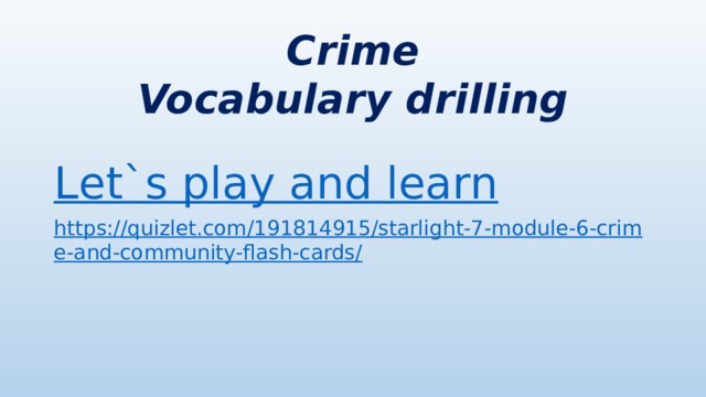 Crime  Vocabulary drilling L et`s play and learn https://quizlet.com/191814915/starlight-7-module-6-crime-and-community-flash-cards/ 
