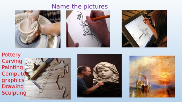 Name the pictures Pottery Carving Painting Computer graphics Drawing Sculpting 