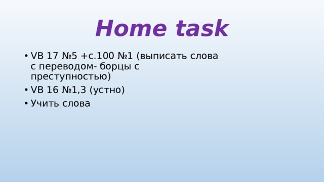 Home task VB 17 №5 +с.100 №1 (выписать слова с переводом- борцы с преступностью) VB 16 №1,3 (устно) Учить слова 