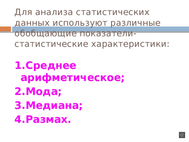 Для анализа статистических данных используют различные обобщающие показатели- статистические характеристики:   1.Среднее арифметическое; 2.Мода; 3.Медиана; 4.Размах.  