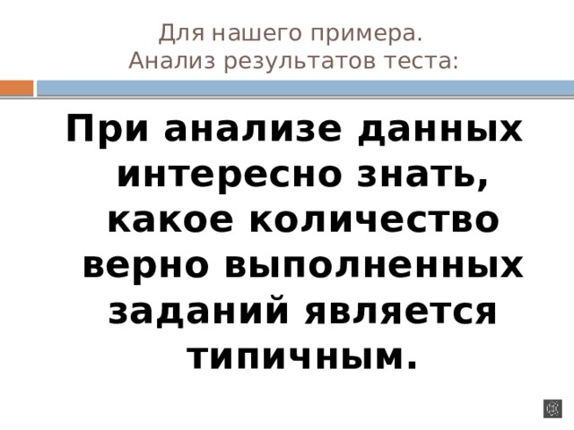 Для нашего примера.  Анализ результатов теста: При анализе данных интересно знать, какое количество верно выполненных заданий является типичным.  