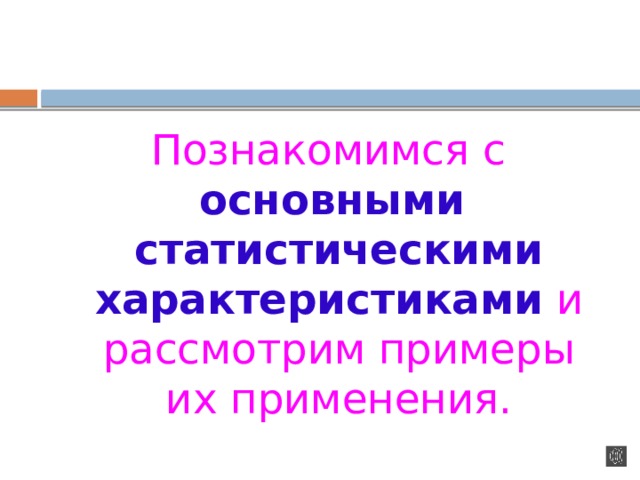 Познакомимся с основными статистическими характеристиками  и рассмотрим примеры их применения. 