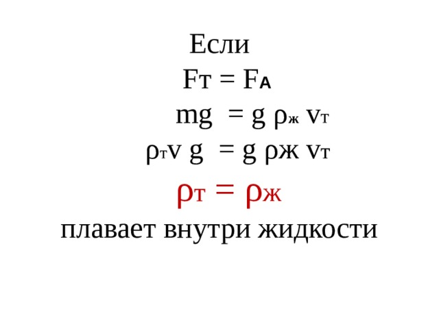 Если  F т = F А  mg = g ρ ж v т  ρ т v g = g ρж v т  ρ т = ρ ж плавает внутри жидкости 