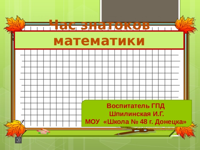 Час знатоков математики Воспитатель ГПД Шпилинская И.Г. МОУ «Школа № 48 г. Донецка» http://www.deti-66.ru/ Конкурс «Мастер презентаций»