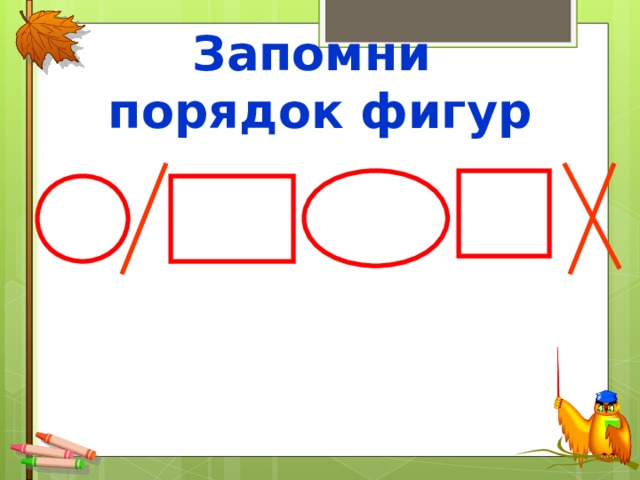 Запомни  порядок фигур