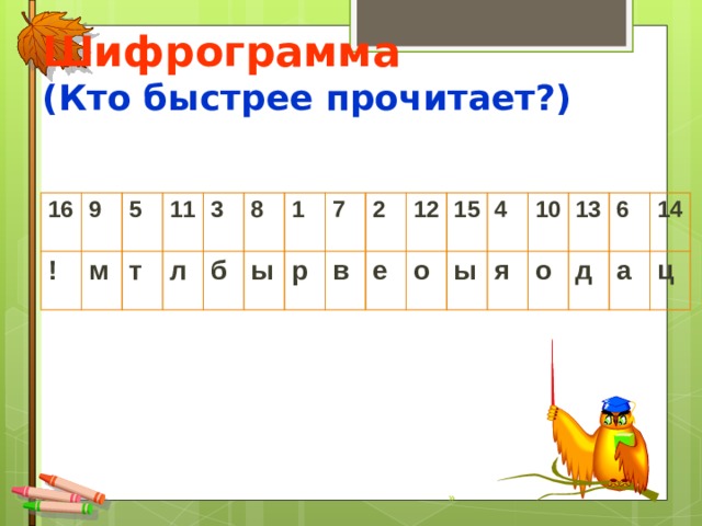 Шифрограмма  (Кто быстрее прочитает?) 16 ! 9 м 5 11 т л 3 б 8 ы 1 р 7 в 2 е 12 о 15 4 ы я 10 13 о д 6 14 а ц »