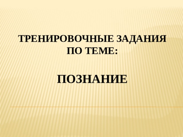 ТРЕНИРОВОЧНЫЕ ЗАДАНИЯ ПО ТЕМЕ: познание 