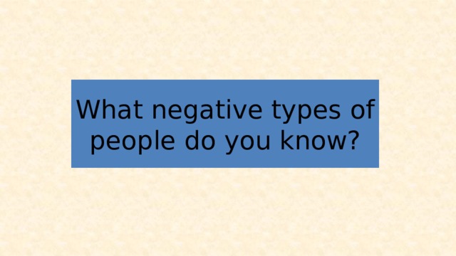 What negative types of people do you know? 