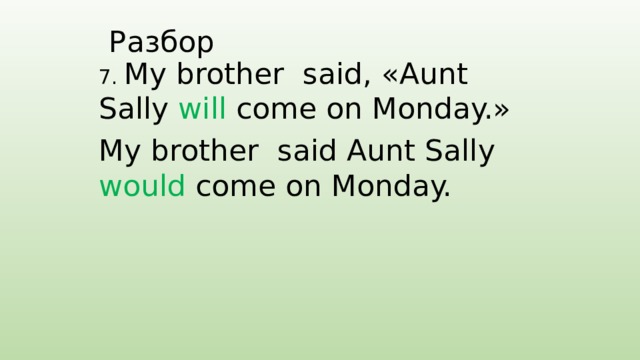 Разбор 7. My brother said, «Aunt Sally will come on Monday.» My brother said Aunt Sally would come on Monday. 