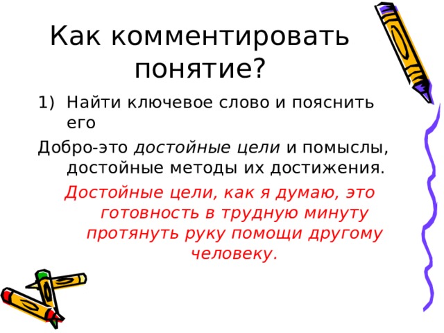 Найти ключевое слово и пояснить его Добро-это достойные цели и помыслы, достойные методы их достижения. Достойные цели, как я думаю, это готовность в трудную минуту протянуть руку помощи другому человеку. 