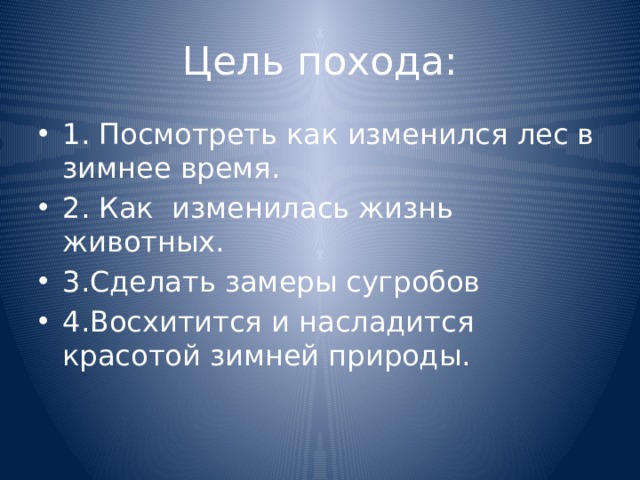 Цель похода: 1. Посмотреть как изменился лес в зимнее время. 2. Как изменилась жизнь животных. 3.Сделать замеры сугробов 4.Восхитится и насладится красотой зимней природы. 