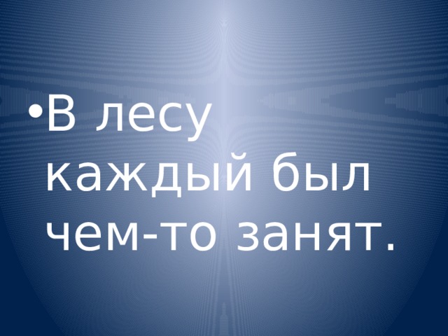 В лесу каждый был чем-то занят. 