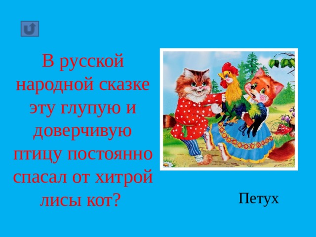 В русской народной сказке эту глупую и доверчивую птицу постоянно спасал от хитрой лисы кот? Петух 