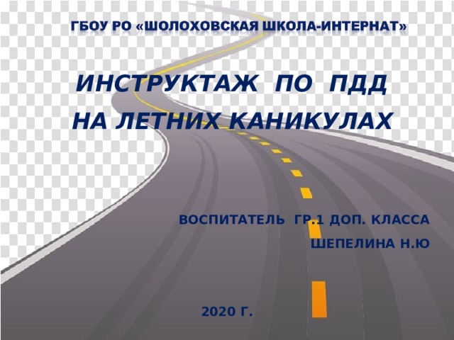 ИНСТРУКТАЖ ПО ПДД НА ЛЕТНИХ КАНИКУЛАХ    ВОСПИТАТЕЛЬ ГР.1 доп. класса Шепелина Н.Ю       2020 г. 