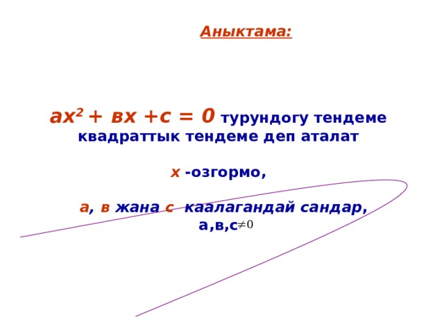 Аныктама:   ах 2 + вх +с = 0 турундогу тендеме квадраттык тендеме деп аталат   х -озгормо,   а , в жана с каалагандай сандар , а,в,с