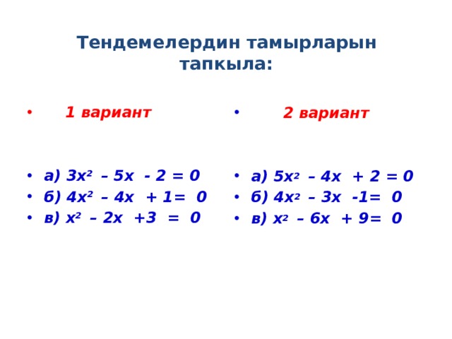 Тендемелердин тамырларын тапкыла:    1 вариант  2 вариант     а) 3х 2 – 5х - 2 = 0 б) 4х 2 – 4х + 1= 0 в) х 2 – 2х +3 = 0 а) 5х 2 – 4х + 2 = 0 б) 4х 2 – 3х -1= 0 в) х 2 – 6х + 9= 0