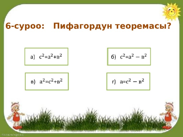 6-суроо: Пифагордун теоремасы? а) =+   б) =   в) =+   г) =   