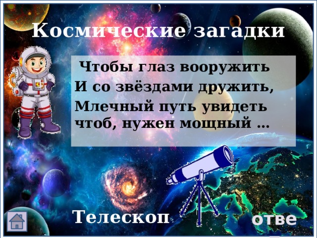 Космические загадки  Чтобы глаз вооружить И со звёздами дружить, Млечный путь увидеть чтоб, нужен мощный … Телескоп ответ 