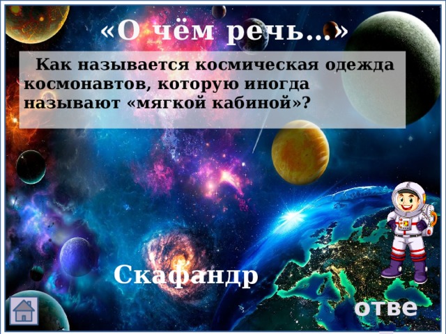 «О чём речь…»  Как называется космическая одежда космонавтов, которую иногда называют «мягкой кабиной»? Скафандр ответ 