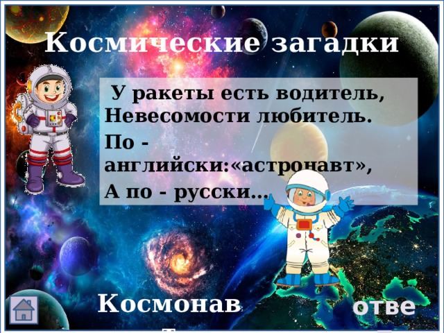 Космические загадки  У ракеты есть водитель, Невесомости любитель. По - английски:«астронавт», А по - русски… Космонавт ответ 