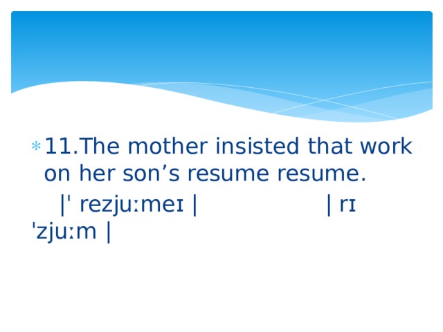 11.The mother insisted that work on her son’s resume resume.  |ˈ rezjuːmeɪ | | rɪˈzjuːm | 