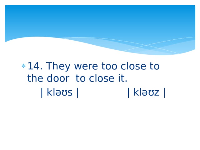 14. They were too close to the door to close it.  | kləʊs | | kləʊz | 