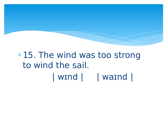 15. The wind was too strong to wind the sail.  | wɪnd | | waɪnd | 