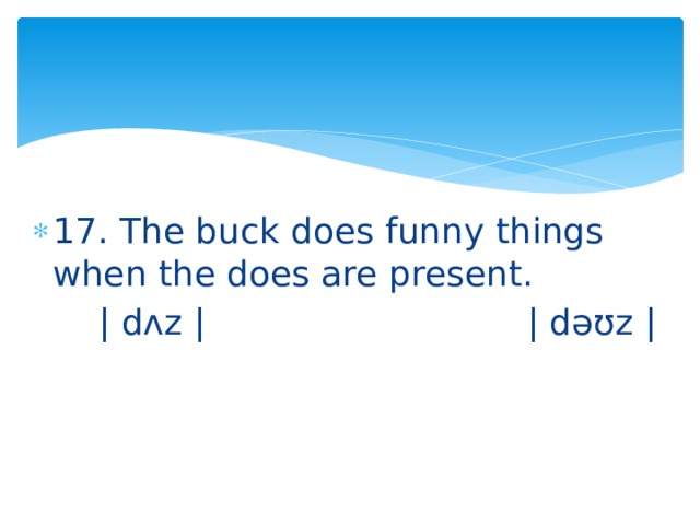 17. The buck does funny things when the does are present.  | dʌz | | dəʊz | 
