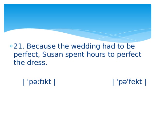 21. Because the wedding had to be perfect, Susan spent hours to perfect the dress.  | ˈpəːfɪkt | | ˈpəˈfekt | 