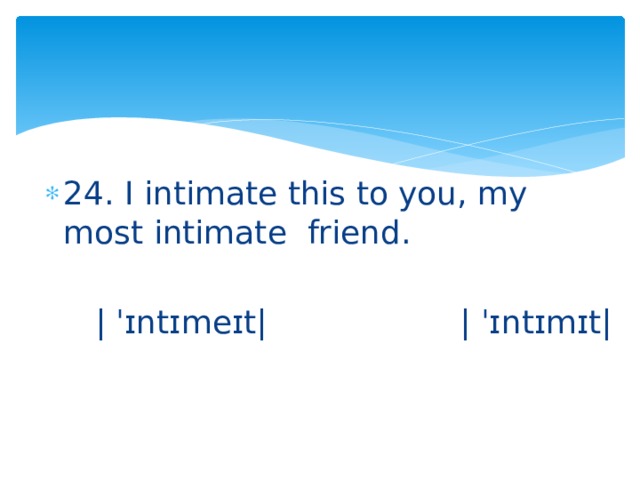 24. I intimate this to you, my most intimate friend.  | ˈɪntɪmeɪt| | ˈɪntɪmɪt| 