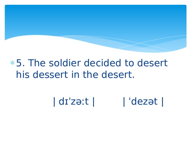 5. The soldier decided to desert his dessert in the desert.  | dɪˈzəːt | | ˈdezət | 