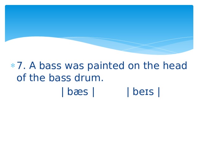 7. A bass was painted on the head of the bass drum.  | bæs | | beɪs | 
