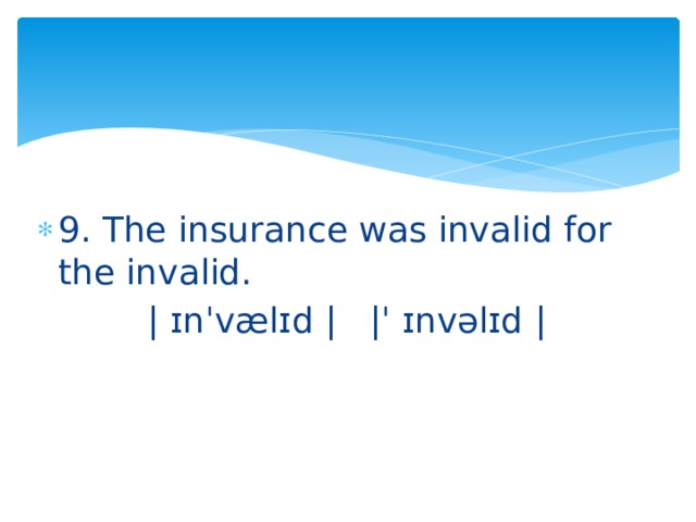 9. The insurance was invalid for the invalid.  | ɪnˈvælɪd | |ˈ ɪnvəlɪd | 