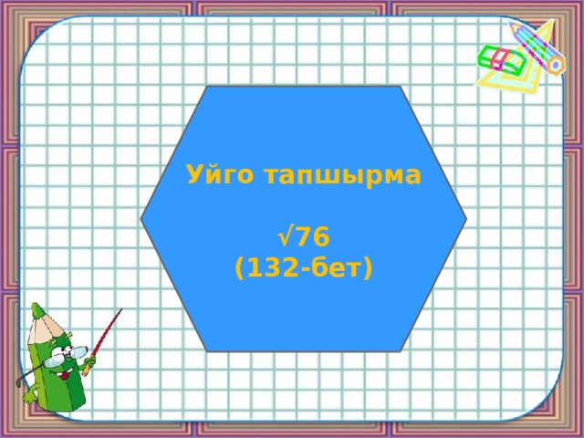 Уйго тапшырма  √ 76 (132-бет) 
