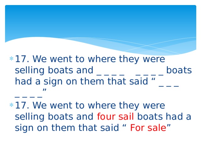 17. We went to where they were selling boats and _ _ _ _ _ _ _ _ boats had a sign on them that said “ _ _ _ _ _ _ _” 17. We went to where they were selling boats and four sail boats had a sign on them that said “ For sale ” 