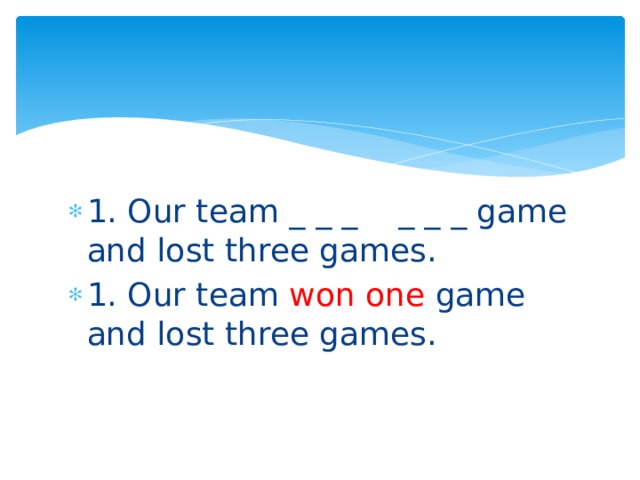 1. Our team _ _ _ _ _ _ game and lost three games. 1. Our team won  one game and lost three games. 