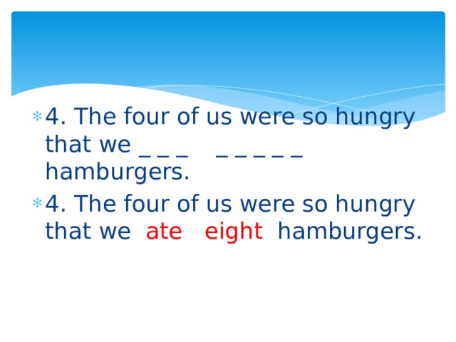 4. The four of us were so hungry that we _ _ _ _ _ _ _ _ hamburgers. 4. The four of us were so hungry that we ate  eight hamburgers. 