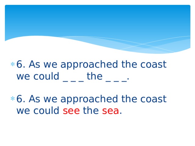 6. As we approached the coast we could _ _ _ the _ _ _. 6. As we approached the coast we could see the sea . 