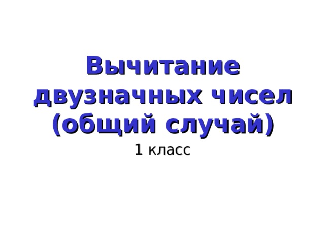 Вычитание двузначных чисел  (общий случай) 1 класс 