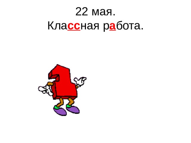 22 мая.  Кла сс ная р а бота. 